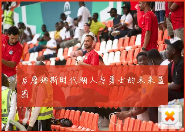 后詹姆斯时代湖人与勇士的未来蓝图