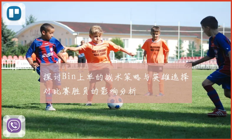 探讨Bin上单的战术策略与英雄选择对比赛胜负的影响分析