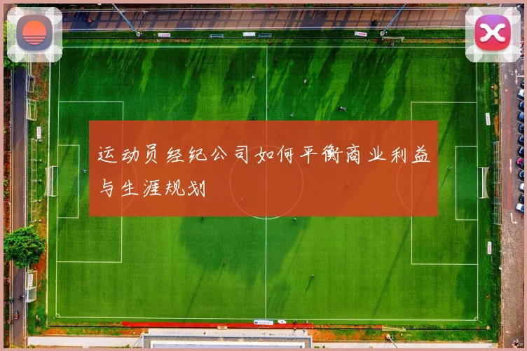 运动员经纪公司如何平衡商业利益与生涯规划