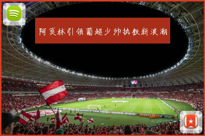 阿莫林引领葡超少帅执教新浪潮