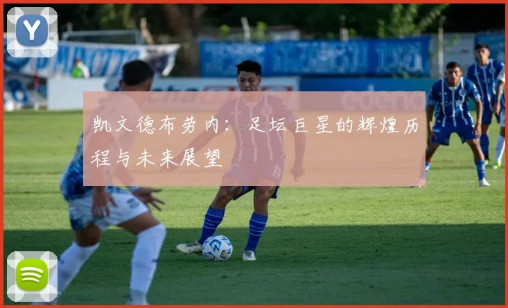 凯文德布劳内：足坛巨星的辉煌历程与未来展望