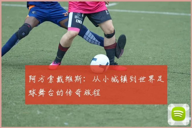 阿方索戴维斯：从小城镇到世界足球舞台的传奇旅程