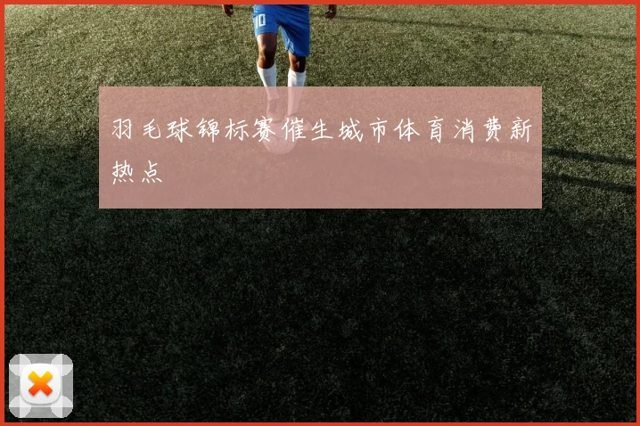 羽毛球锦标赛催生城市体育消费新热点