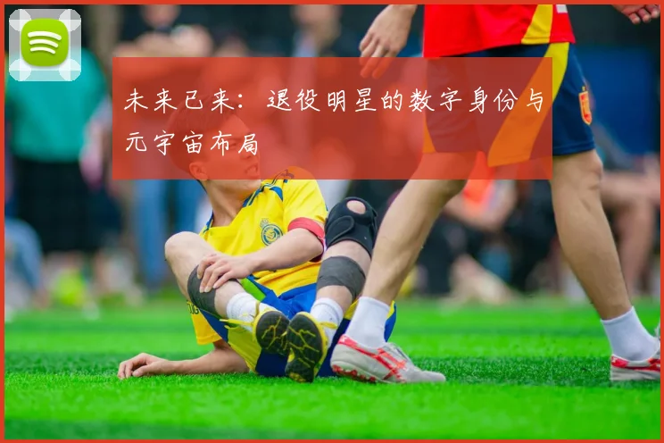 未来已来：退役明星的数字身份与元宇宙布局