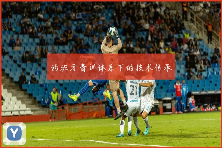 西班牙青训体系下的技术传承