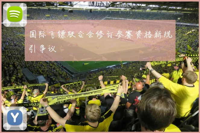 国际飞镖联合会修订参赛资格新规引争议
