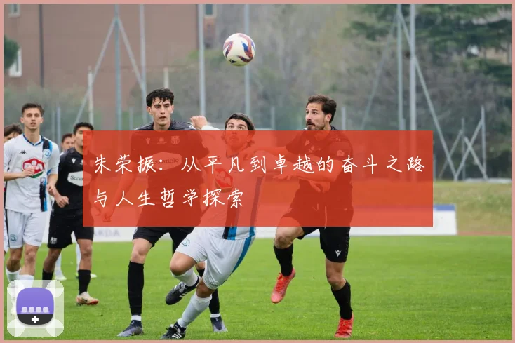 朱荣振：从平凡到卓越的奋斗之路与人生哲学探索