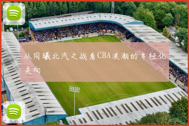 从同曦北汽之战看CBA浪潮的年轻化走向